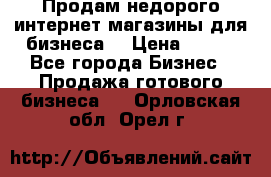 Продам недорого интернет-магазины для бизнеса  › Цена ­ 990 - Все города Бизнес » Продажа готового бизнеса   . Орловская обл.,Орел г.